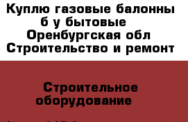 Куплю газовые балонны б/у(бытовые) - Оренбургская обл. Строительство и ремонт » Строительное оборудование   